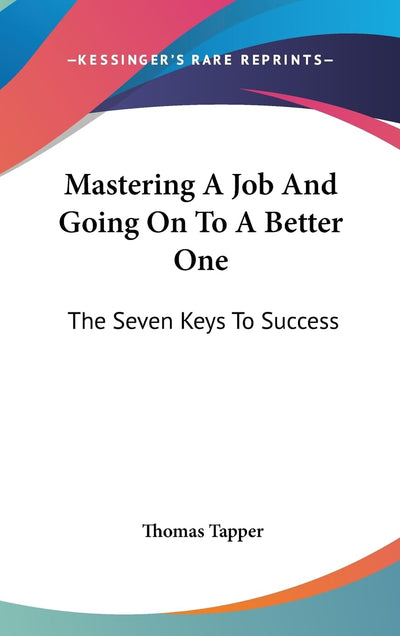 Mastering A Job And Going On To A Better One: The Seven Keys To Success