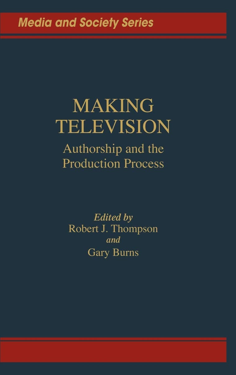 Making Television: Authorship and the Production Process (Media and Society Series)