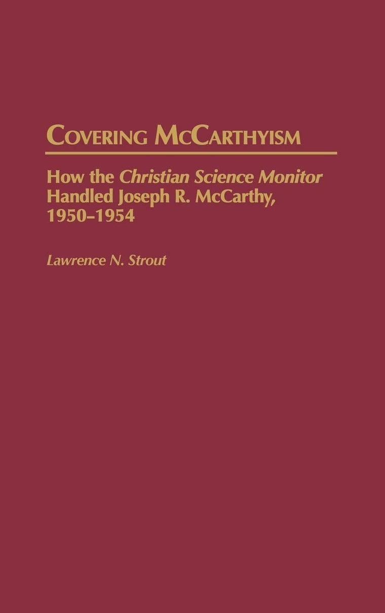 Covering McCarthyism: How the Christian Science Monitor Handled Joseph R. McCarthy, 1950-1954 (Contributions to the Study of Mass Media and Communications)