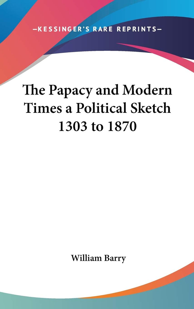 The Papacy and Modern Times a Political Sketch 1303 to 1870