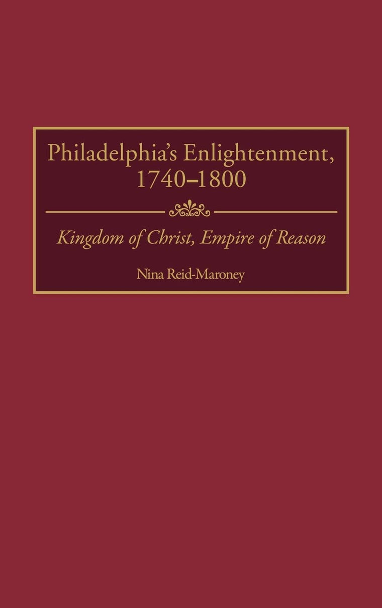 Philadelphia's Enlightenment, 1740-1800: Kingdom of Christ, Empire of Reason (Contributions to the Study of World History)