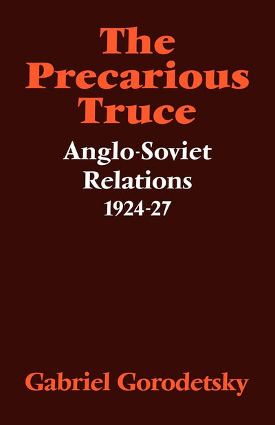 The Precarious Truce: Anglo-Soviet Relations 1924-27 (Cambridge Russian, Soviet and Post-Soviet Studies, Series Number 21)
