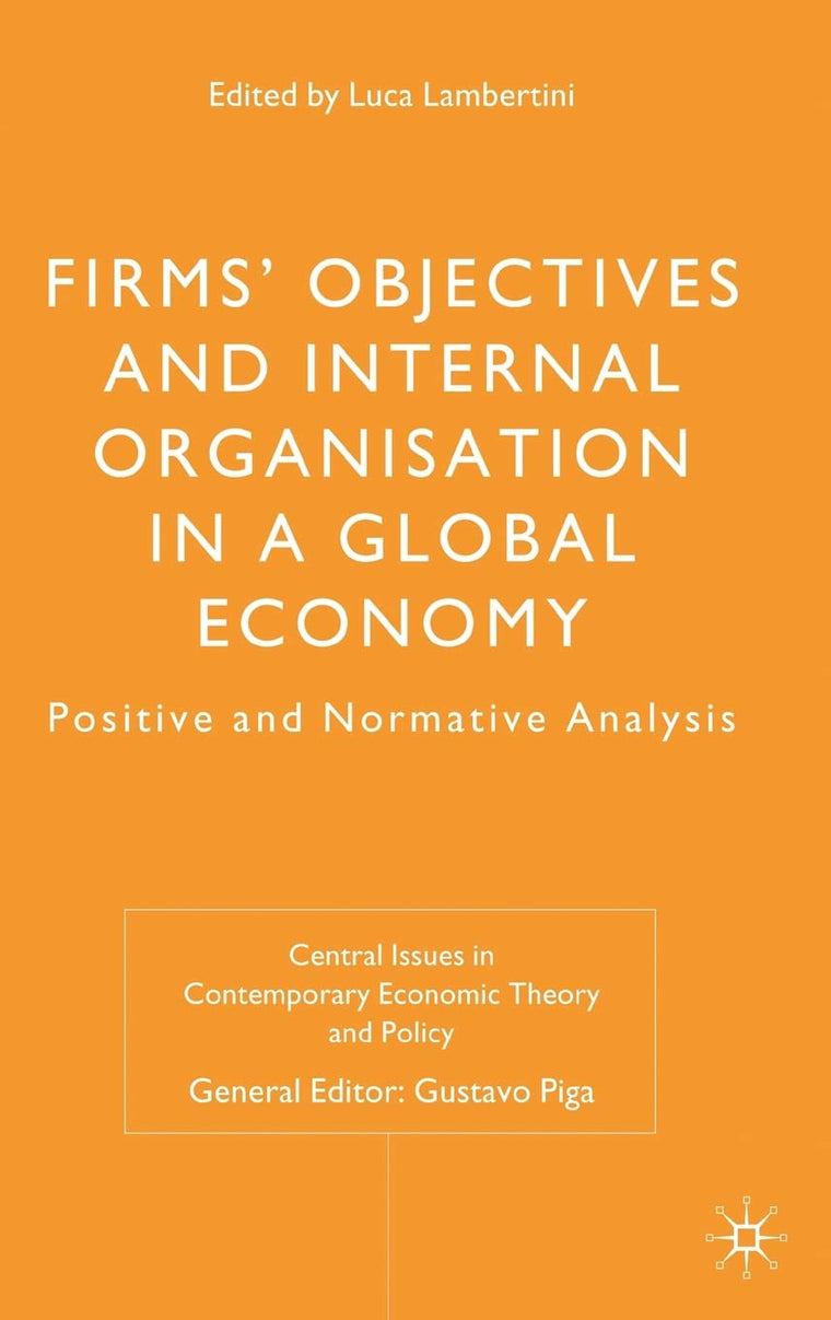 Firms' Objectives and Internal Organisation in a Global Economy: Positive and Normative Analysis (Central Issues in Contemporary Economic Theory and Policy)
