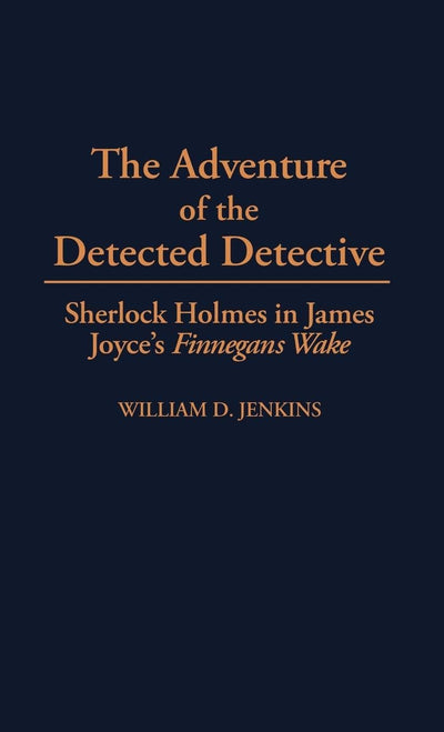 The Adventure of the Detected Detective: Sherlock Holmes in James Joyce's Finnegans Wake (Contributions to the Study of World Literature)
