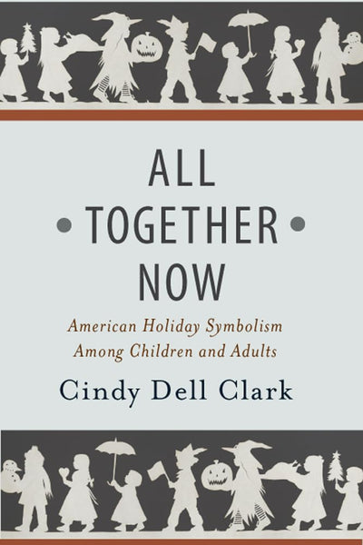 All Together Now: American Holiday Symbolism Among Children and Adults (Rutgers Series in Childhood Studies)