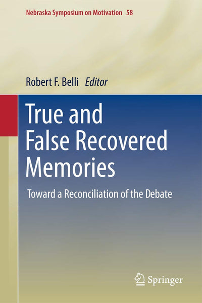True and False Recovered Memories: Toward a Reconciliation of the Debate (Nebraska Symposium on Motivation, 58)