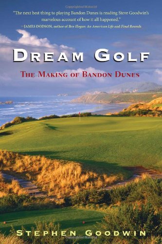 Dream Golf: The Making of Bandon Dunes by Goodwin, Stephen