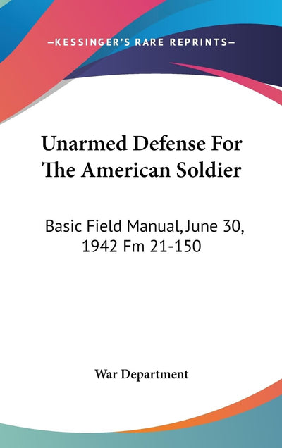 Unarmed Defense For The American Soldier: Basic Field Manual, June 30, 1942 Fm 21-150