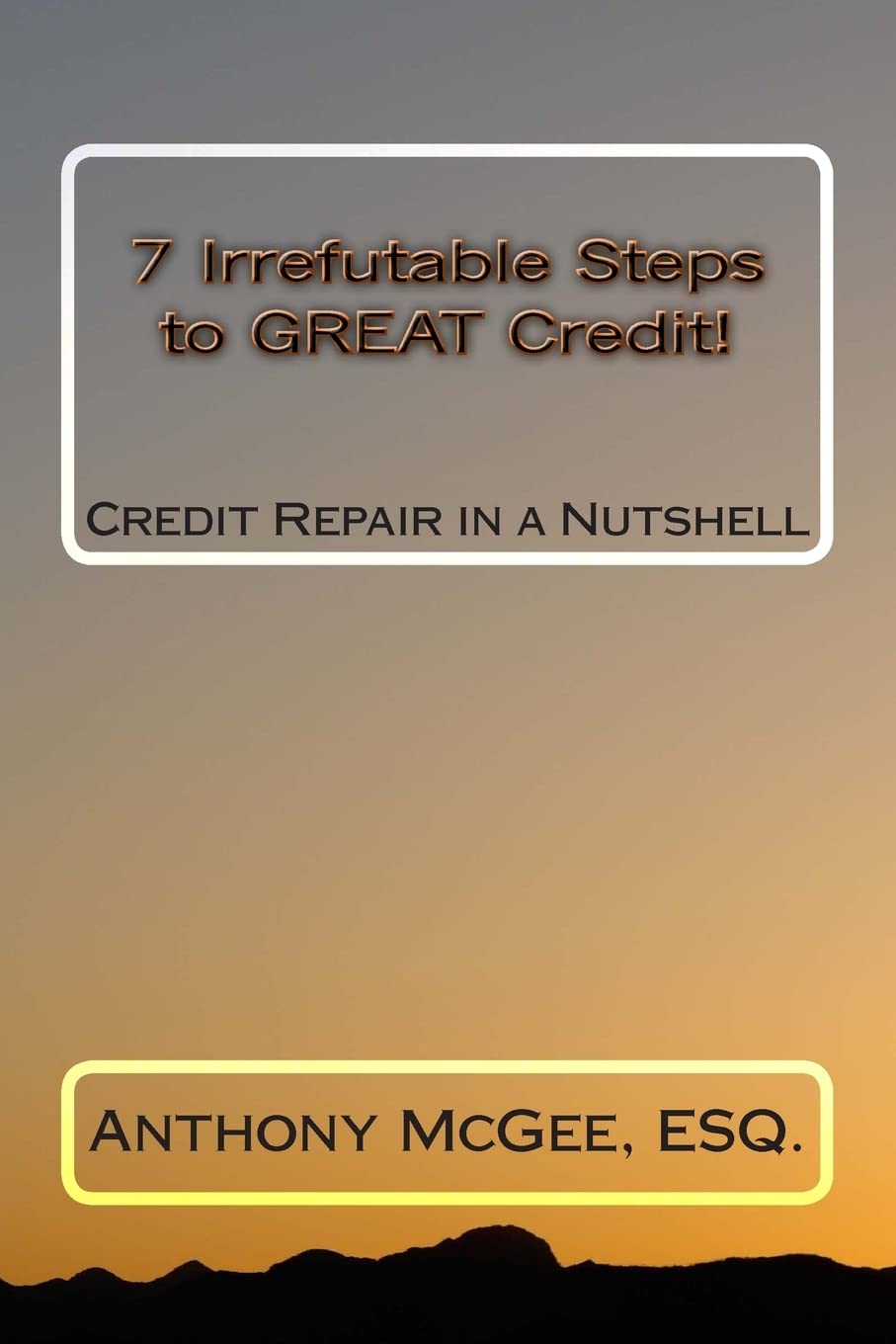 7 Irrefutable Steps to GREAT Credit: Credit Repair in a Nutshell