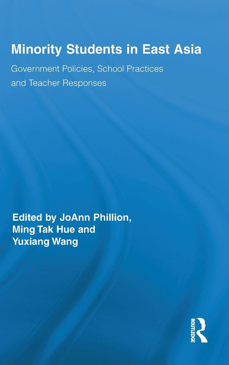 Minority Students in East Asia: Government Policies, School Practices and Teacher Responses (Routledge Series on Schools and Schooling in Asia)