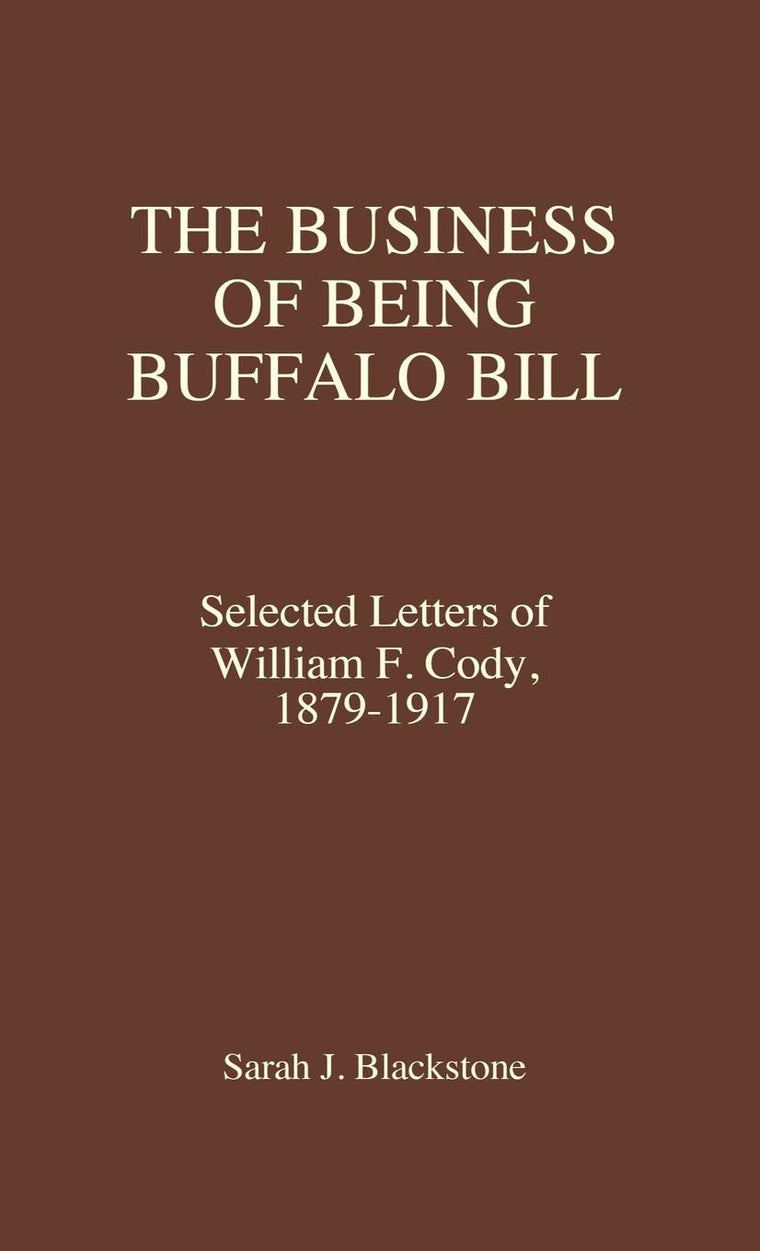 The Business of Being Buffalo Bill: Selected Letters of William F. Cody, 1879-1917