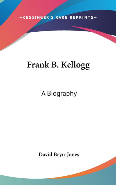 Frank B. Kellogg: A Biography