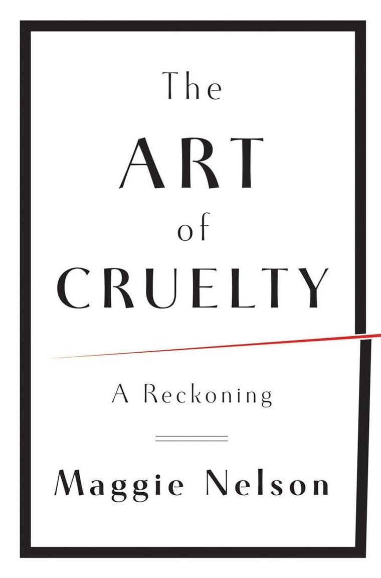 The Art of Cruelty: A Reckoning by Nelson, Maggie