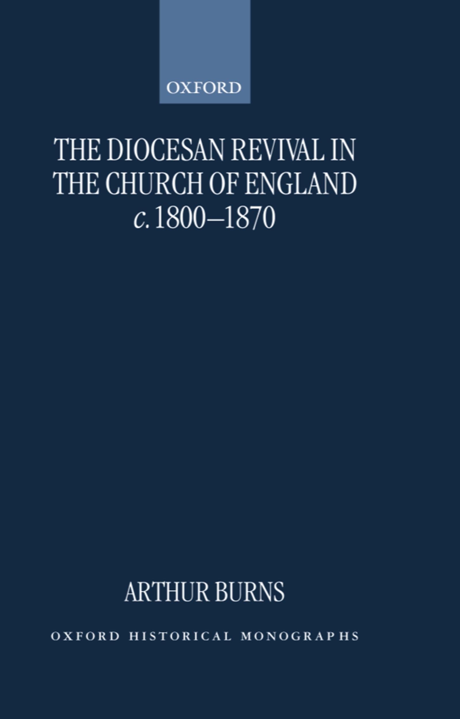 The Diocesan Revival in the Church of England c. 1800-1870 (Oxford Historical Monographs)