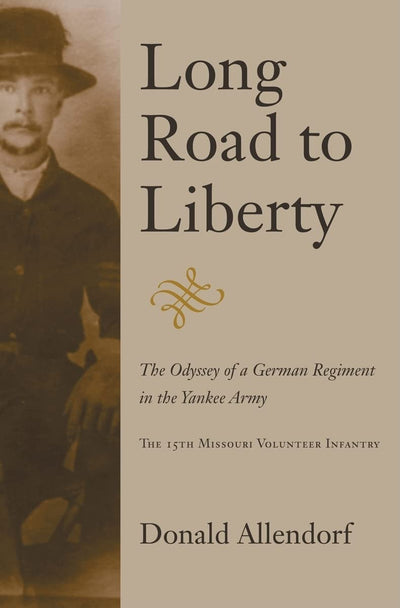 Long Road to Liberty: The Odyssey of a German Regiment in the Yankee Army the 15th Missouri Volunteer Infantry