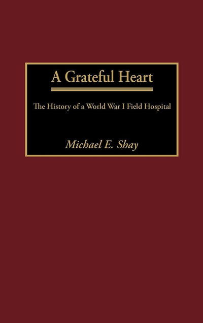 A Grateful Heart: The History of a World War I Field Hospital (Contributions in Military Studies,212)