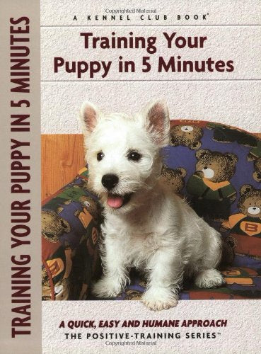 Training Your Puppy In 5 Minutes: A Quick, Easy and Humane Approach (Positive Training)