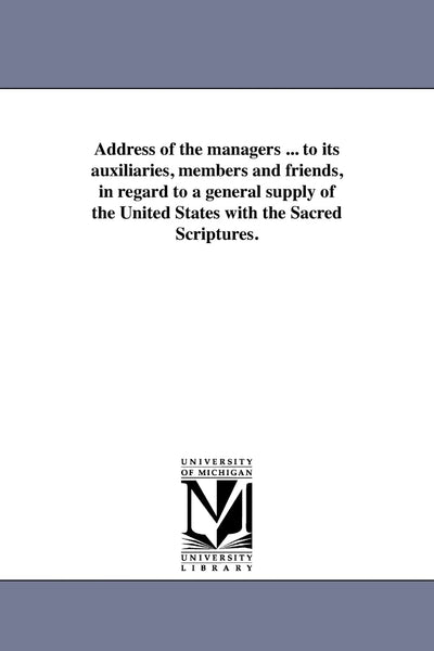 Address of the managers ... to its auxiliaries, members and friends, in regard to a general supply of the United States with the Sacred Scriptures.