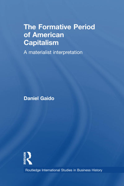 The Formative Period of American Capitalism: A Materialist Interpretation (Routledge International Studies in Business History)