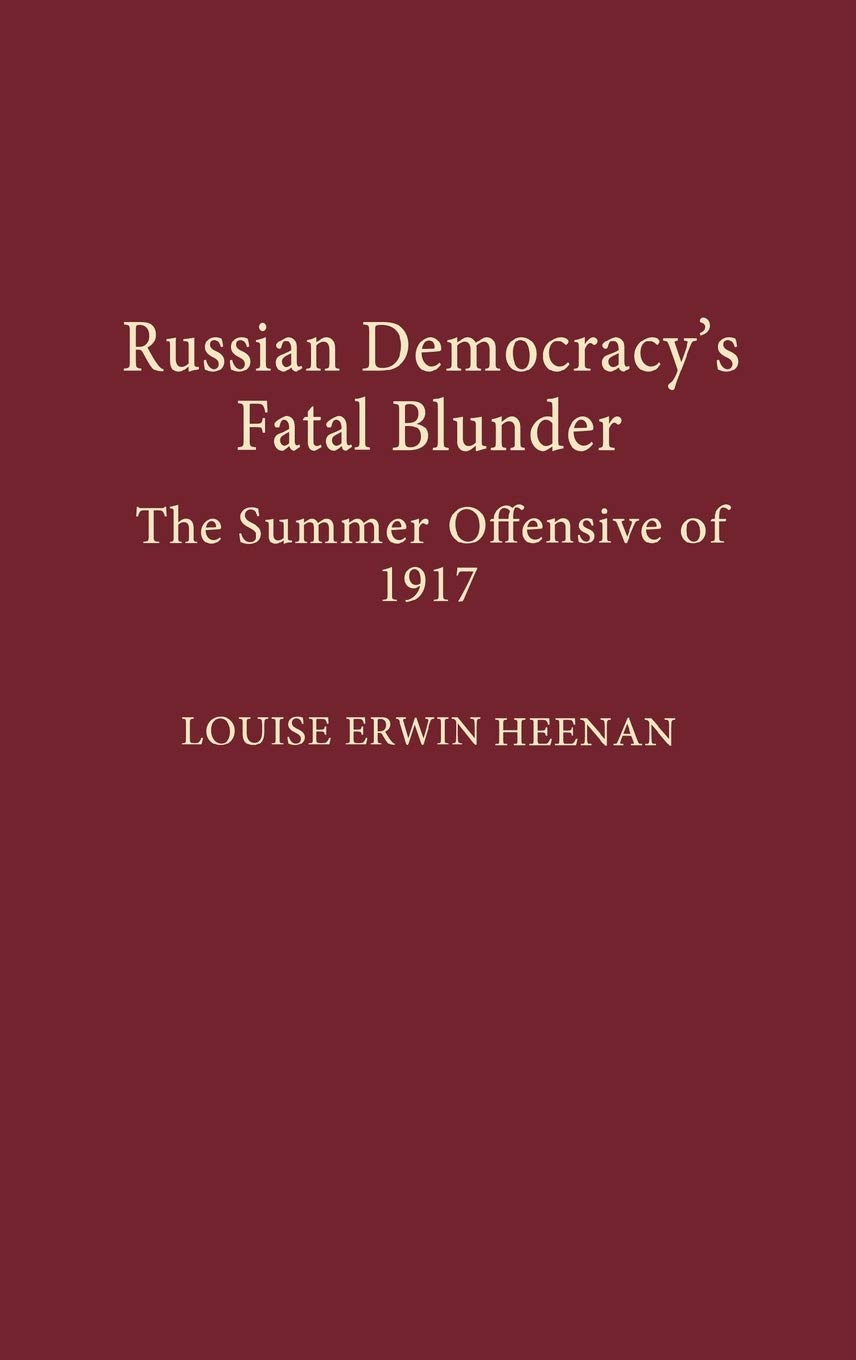 Russian Democracy's Fatal Blunder: The Summer Offensive of 1917