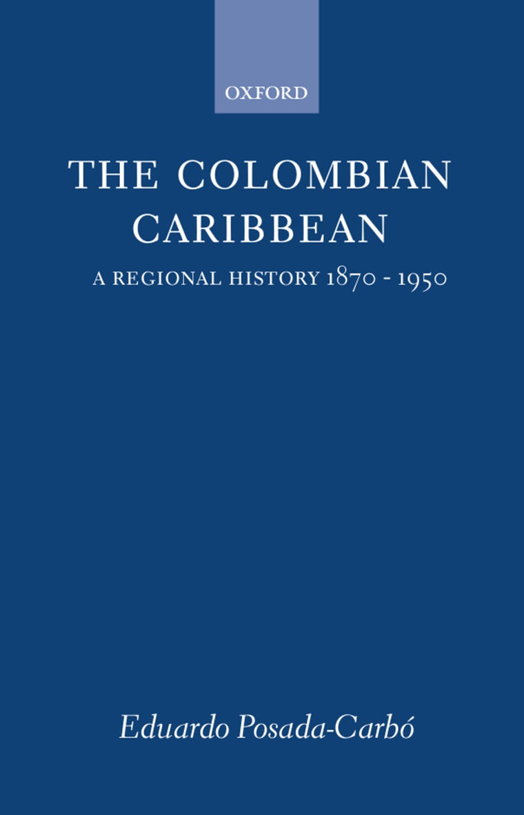 The Colombian Caribbean: A Regional History, 1870-1950 (Oxford Historical Monographs)