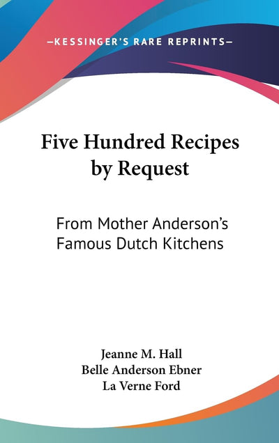 Five Hundred Recipes by Request: From Mother Anderson's Famous Dutch Kitchens