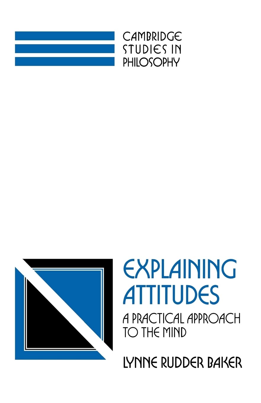 Explaining Attitudes: A Practical Approach to the Mind (Cambridge Studies in Philosophy)