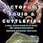 Octopus, Squid, and Cuttlefish: A Visual, Scientific Guide to the Oceans’ Most Advanced Invertebrates