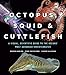 Octopus, Squid, and Cuttlefish: A Visual, Scientific Guide to the Oceans’ Most Advanced Invertebrates