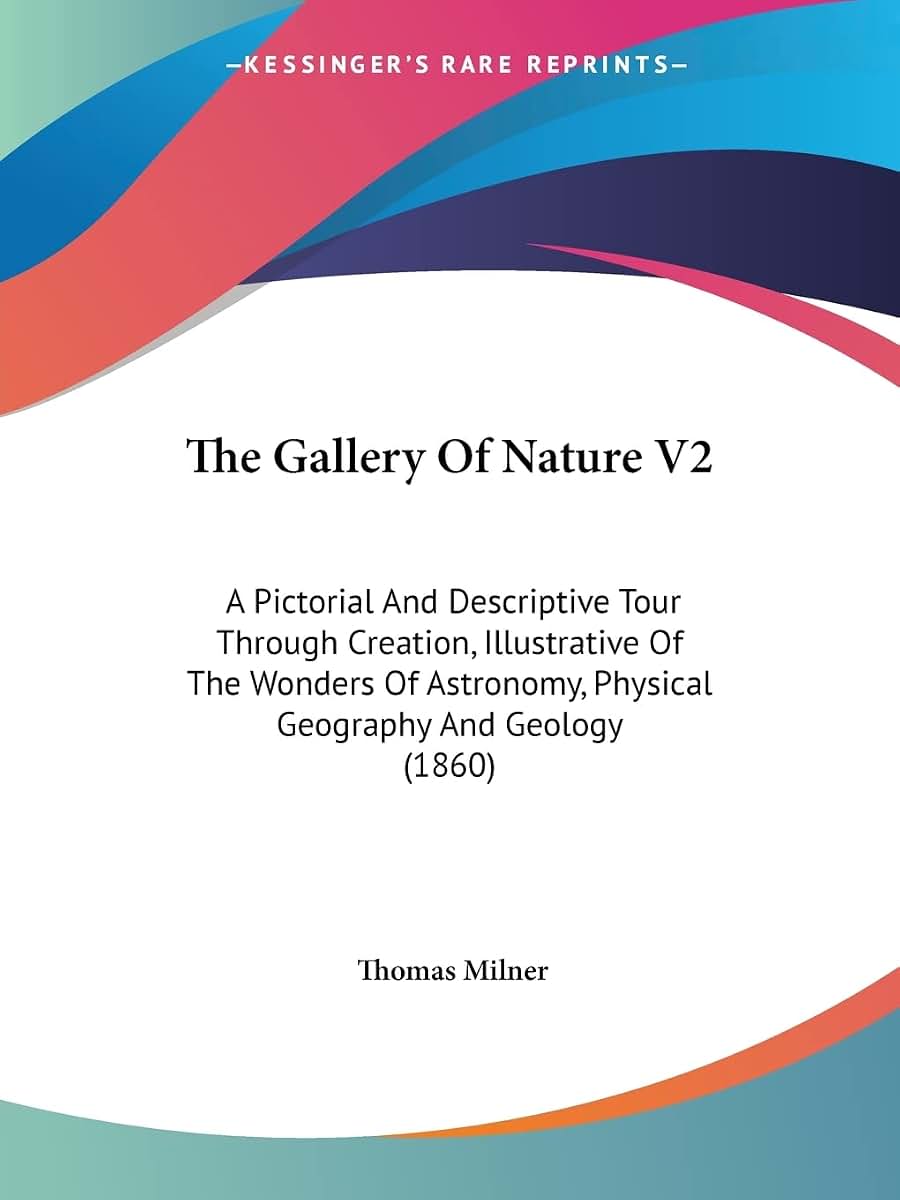 The Gallery Of Nature V2: A Pictorial And Descriptive Tour Through Creation, Illustrative Of The Wonders Of Astronomy, Physical Geography And Geology (1860)