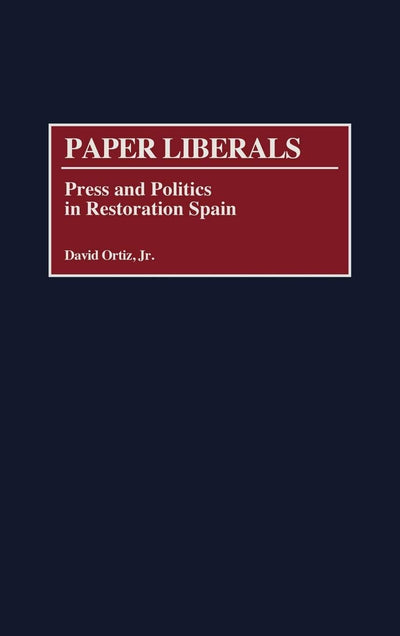 Paper Liberals: Press and Politics in Restoration Spain (Contributions to the Study of World History)