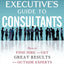 The Executives Guide to Consultants: How to Find, Hire and Get Great Results from Outside Experts