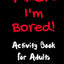F*CK I'm Bored: Activity Book for Adults