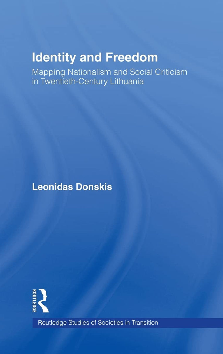 Identity and Freedom: Mapping Nationalism and Social Criticism in Twentieth Century Lithuania (Routledge Studies of Societies in Transition)