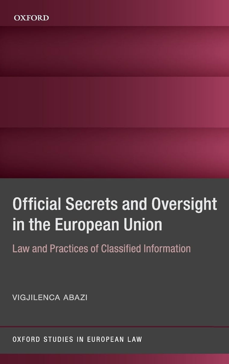 Secrecy and Oversight in the EU: Law and Practices of Classified Information (Oxford Studies in European Law)