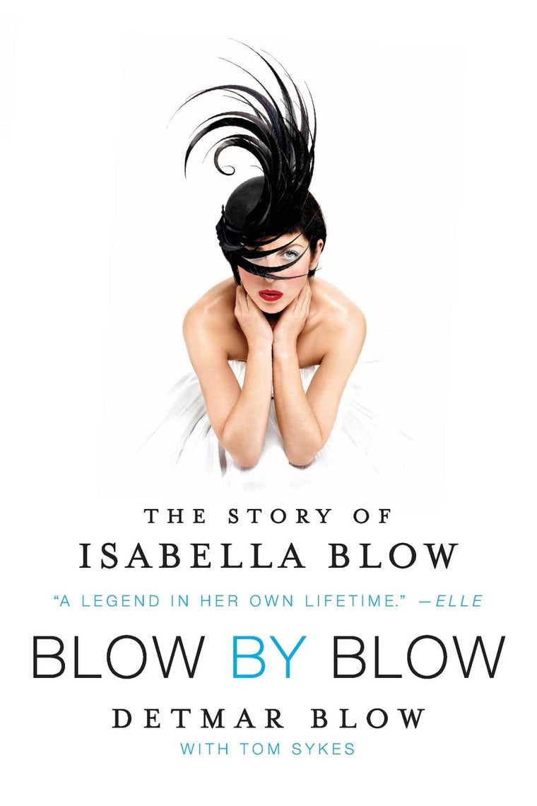 Blow by Blow: The Story of Isabella Blow - A Biography of Fashion's Inspiring and Tragic Kingmaker