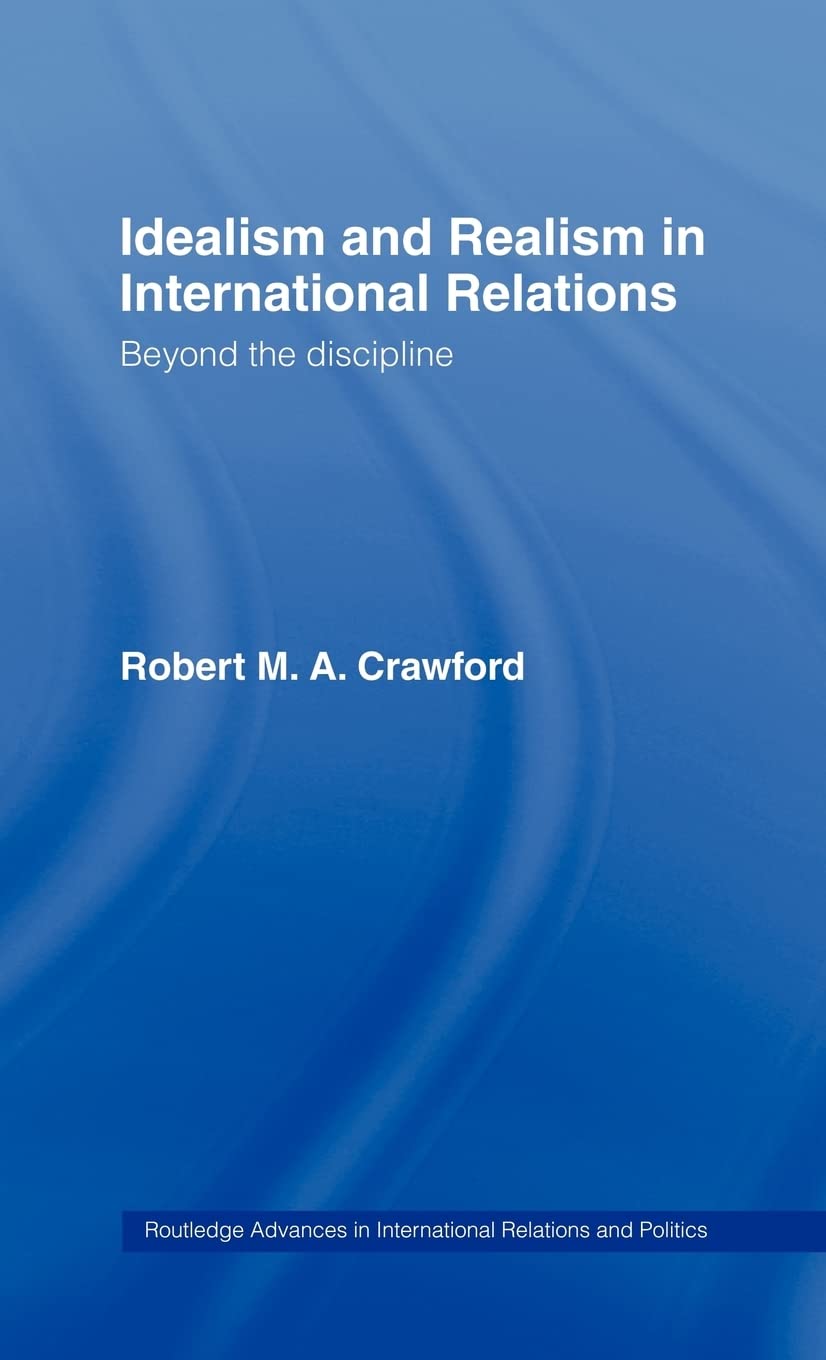 Idealism and Realism in International Relations: Beyond the discipline (Routledge Advances in International Relations and Global Politics)