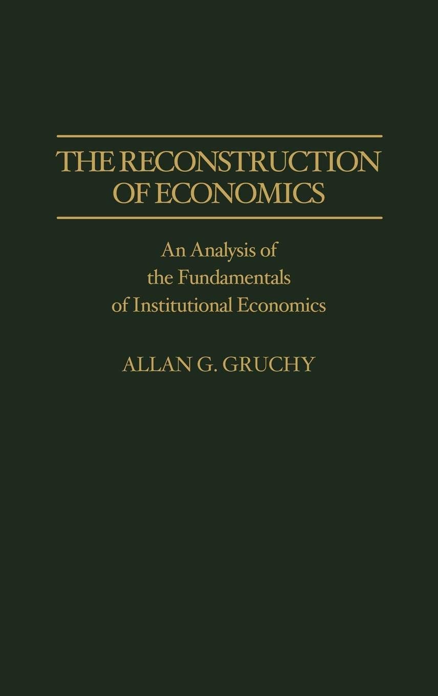 The Reconstruction of Economics: An Analysis of the Fundamentals of Institutional Economics (Contributions in Economics and Economic History)