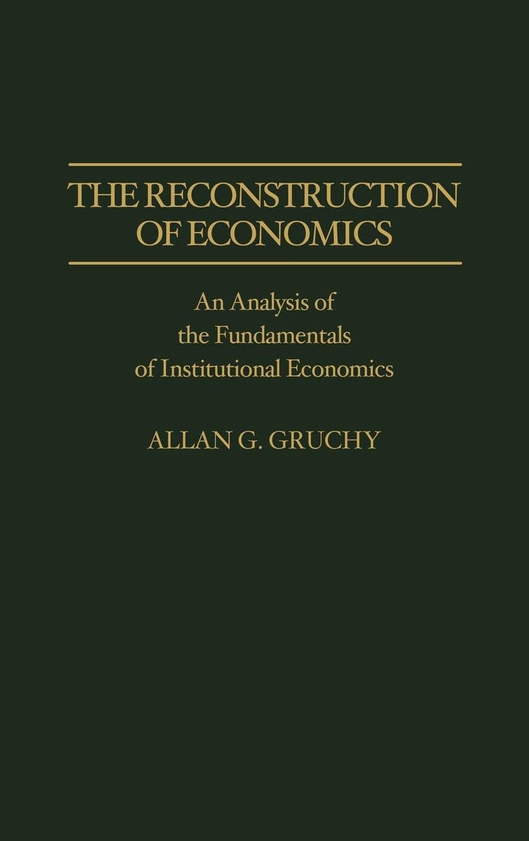 The Reconstruction of Economics: An Analysis of the Fundamentals of Institutional Economics (Contributions in Economics and Economic History)