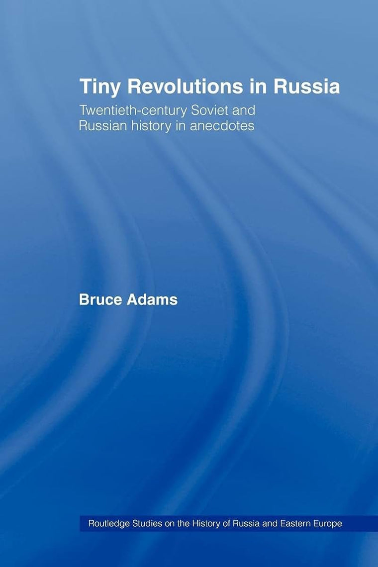 Tiny Revolutions in Russia: Twentieth Century Soviet and Russian History in Anecdotes and Jokes (Routledge Studies in the History of Russia and Eastern Europe)