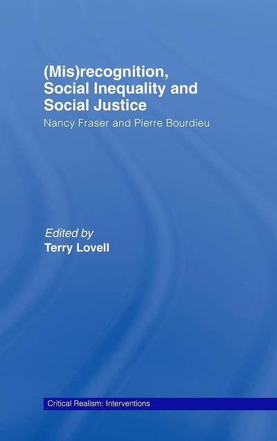 (Mis)recognition, Social Inequality and Social Justice: Nancy Fraser and Pierre Bourdieu (Critical Realism: Interventions (Routledge Critical Realism))