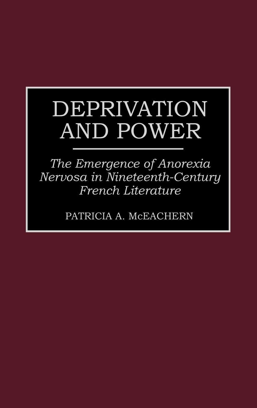Deprivation and Power: The Emergence of Anorexia Nervosa in Nineteenth-Century French Literature (Contributions in Women's Studies)
