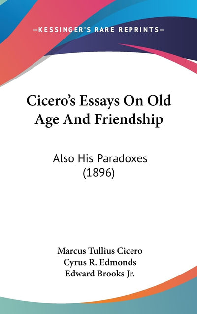 Cicero's Essays On Old Age And Friendship: Also His Paradoxes (1896)