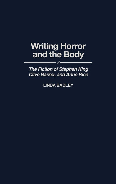 Writing Horror and the Body: The Fiction of Stephen King, Clive Barker, and Anne Rice (Contributions to the Study of Popular Culture)