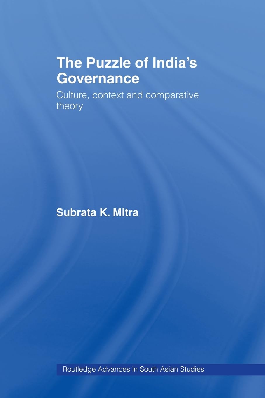 The Puzzle of India's Governance: Culture, Context and Comparative Theory (Routledge Advances in South Asian Studies)