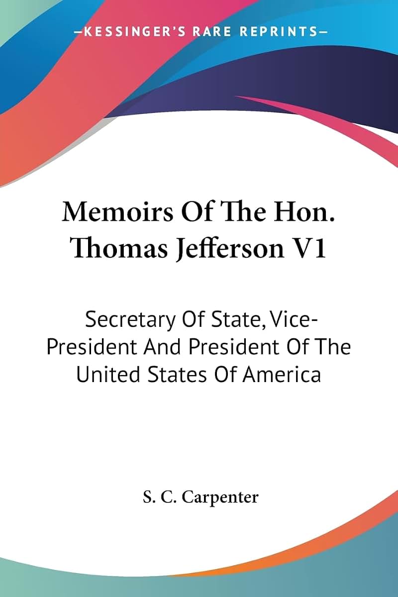 Memoirs Of The Hon. Thomas Jefferson V1: Secretary Of State, Vice-President And President Of The United States Of America