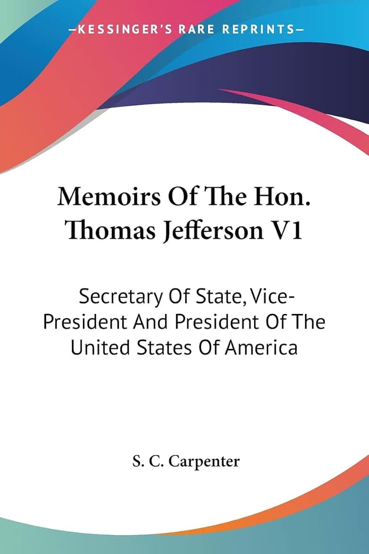 Memoirs Of The Hon. Thomas Jefferson V1: Secretary Of State, Vice-President And President Of The United States Of America