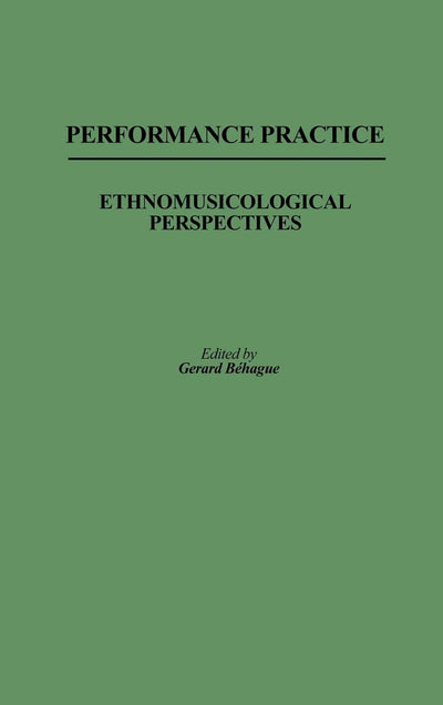Performance Practice: Ethnomusicological Perspectives (Contributions in Intercultural and Comparative Studies)
