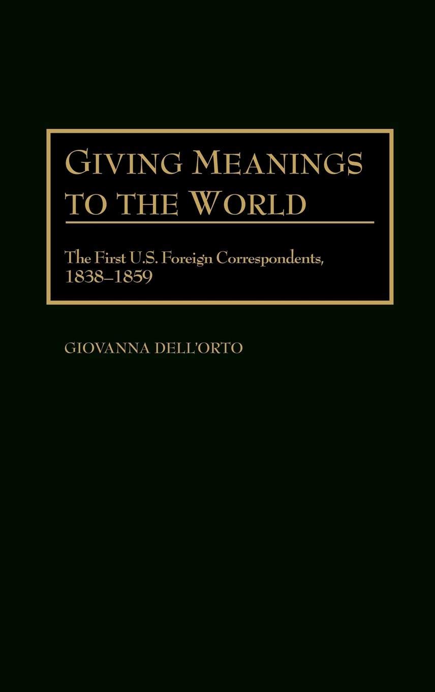 Giving Meanings to the World: The First U.S. Foreign Correspondents, 1838-1859 (Contributions to the Study of Mass Media and Communications)