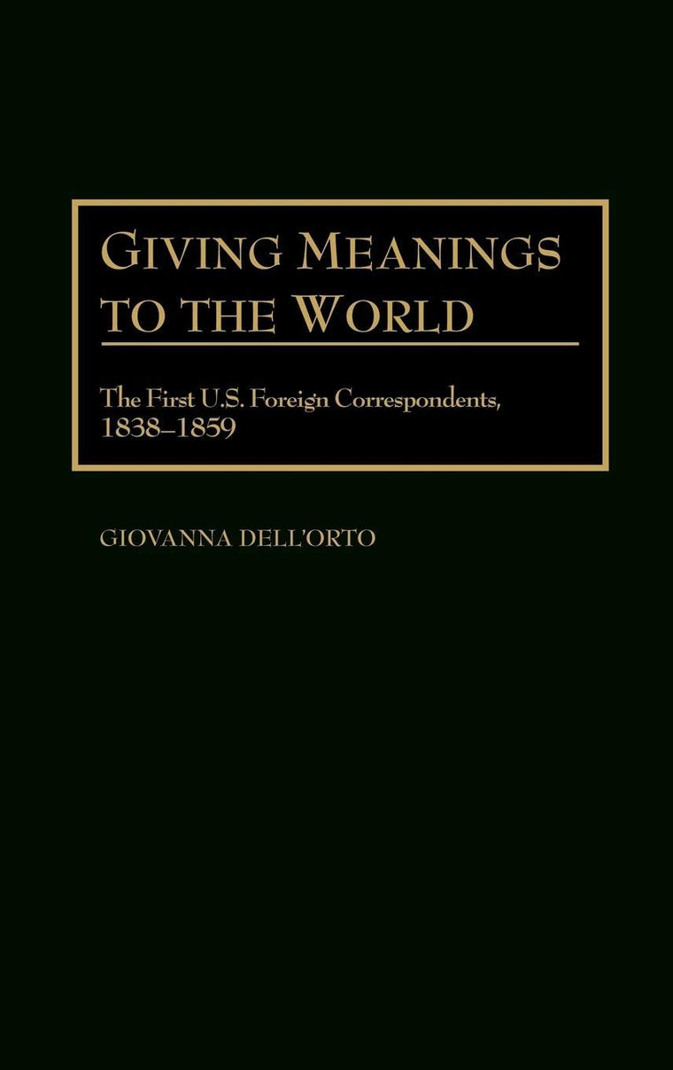 Giving Meanings to the World: The First U.S. Foreign Correspondents, 1838-1859 (Contributions to the Study of Mass Media and Communications)